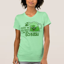 THIS is NO time to be SOBER! T-shirt