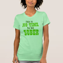 This is no time to be SOBER! T Shirts