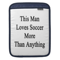 This Man Loves Soccer More Than Anything ipad sleeves