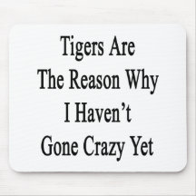 Tigers Are The Reason Why I Haven't Gone Crazy Yet Mousepads