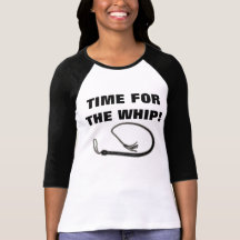 TIME FOR THE WHIP! T SHIRT