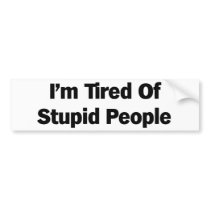 Tired of Stupid People