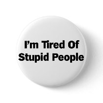 Tired of Stupid People