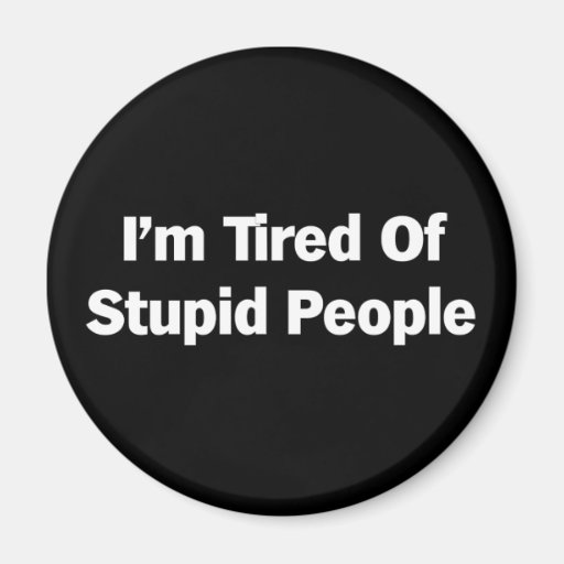 Tired of Stupid People Magnets