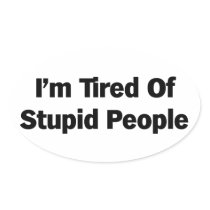 Tired of Stupid People