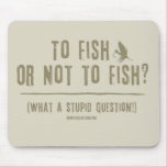To Fish or Not To Fish? What a Stupid Question! mousepads