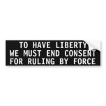 To have liberty we must end consent bumper stickers