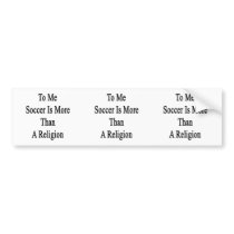To Me Soccer Is More Than A Religion
