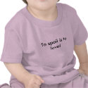 To spoil is to love! t-shirts