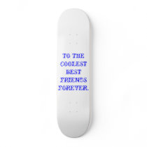 TO THE COOLEST BEST FRIENDS FOREVER. SKATE BOARDS