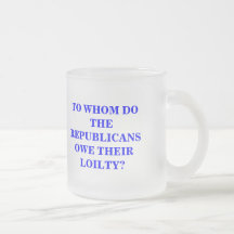 TO WHOM DO THE REPUBLICANS OWE THEIR LOILTY? COFFEE MUG