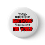 Today Bartending...Tomorrow, The World Button