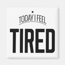 Today I Feel Tired -  Fridge Magnet
