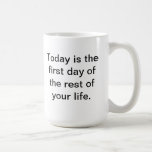 Today is the first day of the rest of your life. mugs