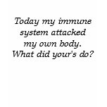 Today my immune system attacked my own body.  W... t-shirts