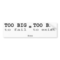Too big to fail is too big to exist bumper sticker