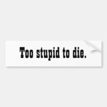 Too Stupid to Die Bumper Sticker