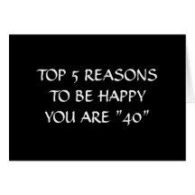 TOP 5 REASONS TO BE HAPPY YOU ARE "40" GREETING CARDS
