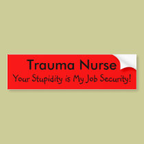 Trauma Nurse, Your Stupidity is My Job Security! bumper stickers