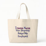 Trauma Nurse Your stupidity Keeps Me Employed Tote Bags