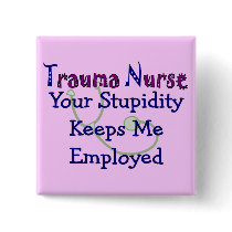 Trauma Nurse Your stupidity Keeps Me Employed Button