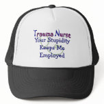Trauma Nurse Your stupidity Keeps Me Employed Trucker Hats