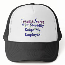 Trauma Nurse Your stupidity Keeps Me Employed Trucker Hats