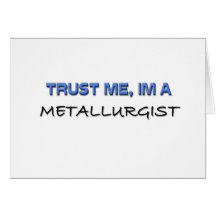 Trust Me I'm a Metallurgist Greeting Cards