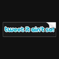 Tweet it ain't so! bumper stickers