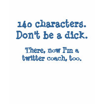 Twitter coaches - 140 Characters. Don't be a dick. Tshirts