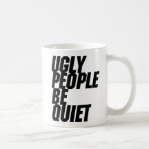 Ugly People Be Quiet Mugs