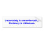 Uncertainty is uncomfortable. Certainty is ridi... Bumper Stickers