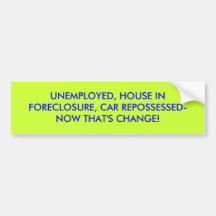 UNEMPLOYED, HOUSE IN FORECLOSURE, CAR REPOSSESS... BUMPER STICKER