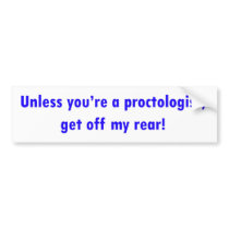 Unless you're a proctologist, get off my rear! bumper stickers