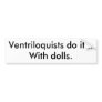 Ventriloquists do it...With dolls. Bumper Stickers