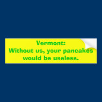 Vermont:Without us, your pancakes would be usel... bumper stickers
