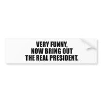 Very funny, now bring out the real president bumper sticker