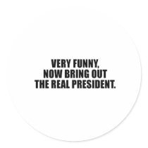 Very funny, now bring out the real president round sticker
