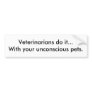Veterinarians do it...With your unconscious pets. Bumper Sticker