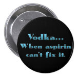 Vodka when aspirin doesn't work pinback buttons