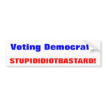 Voting Democrat?, STUPID IDIOT BASTARD! bumper stickers