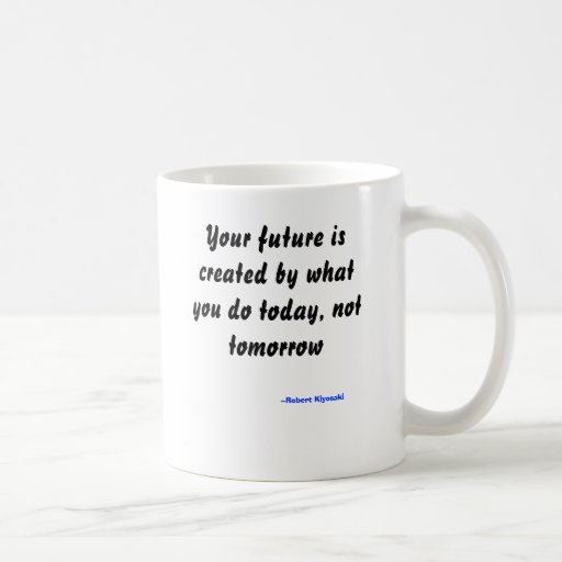 Votre avenir est créé par ce que vous faites aujou tasse