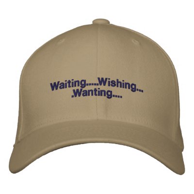 Waiting.....Wishing....Wanting.... Embroidered Baseball Cap Waiting.....Wishing....Wanting.... Embroidered Baseball Cap