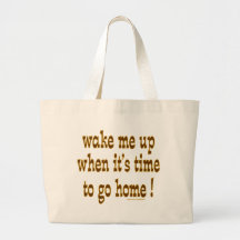 Wake Me Up When It's Time To Go Home Bags