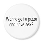 Wanna Get A Pizza and Have Sex Refrigerator Magnet