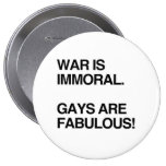 WAR IS IMMORAL. GAYS ARE FABULOUS PINS