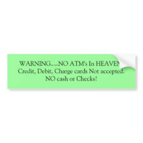 WARNING.....NO ATM's In HEAVEN.Credit, Debit, C... Bumper Sticker