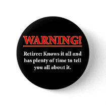 WARNING- Retiree - Knows it all.... Pinback Button
