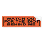WATCH OUT FOR THE IDIOT BEHIND ME bumper stickers