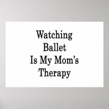 Watching Ballet Is My Mom's Therapy Print